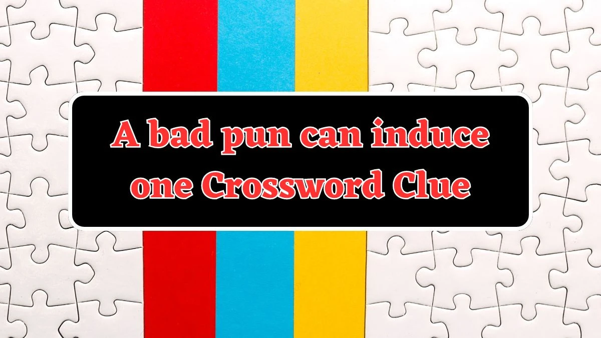 A bad pun can induce one Crossword Clue Universal Puzzle Answer from July 23, 2024