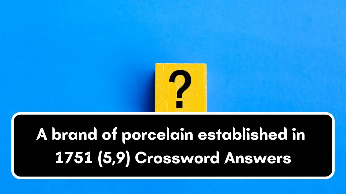 A brand of porcelain established in 1751 (5,9) Crossword Clue Puzzle Answer from July 03, 2024