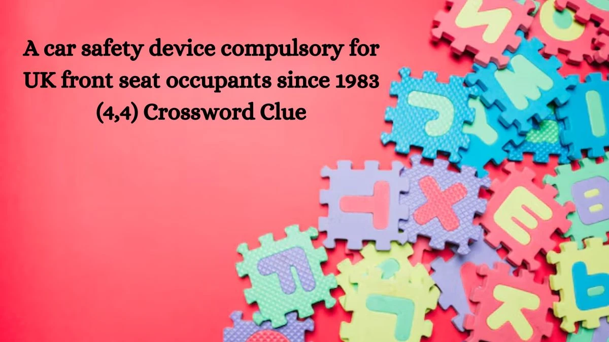 A car safety device compulsory for UK front seat occupants since 1983 (4,4) Crossword Clue Answers on July 10, 2024