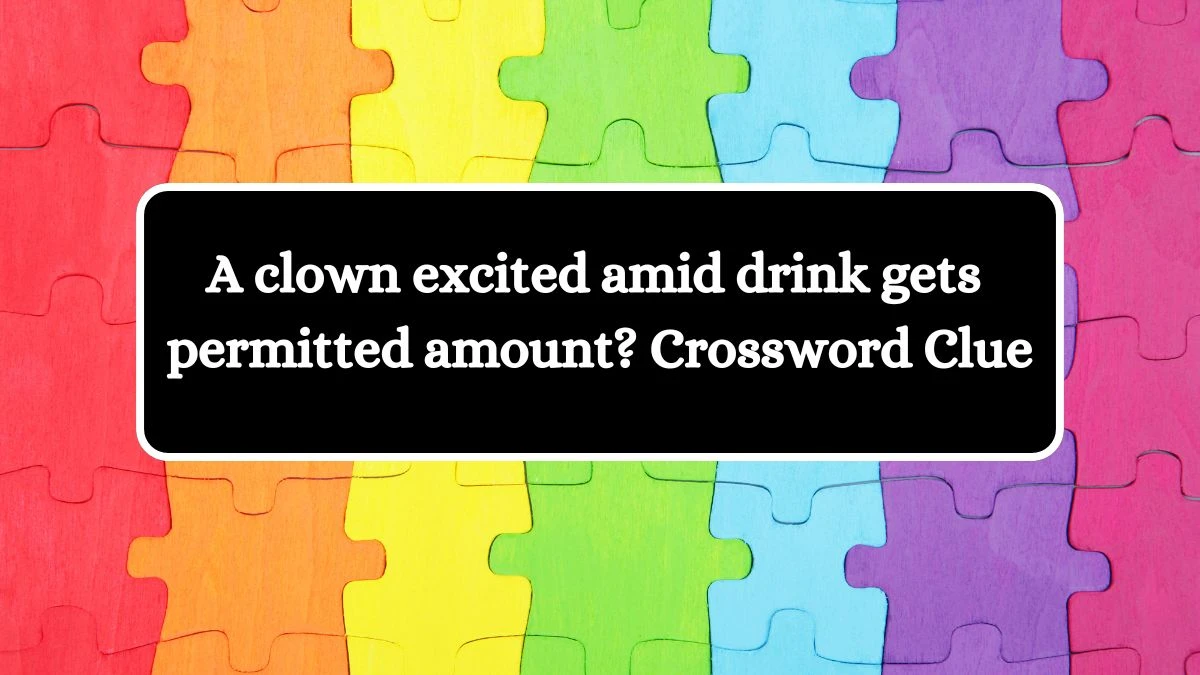 A clown excited amid drink gets permitted amount? Crossword Clue Puzzle Answer from August 01, 2024