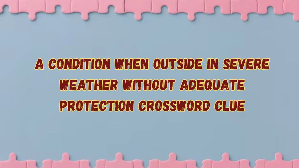 A condition when outside in severe weather without adequate protection Crossword Clue Answers on July 16, 2024