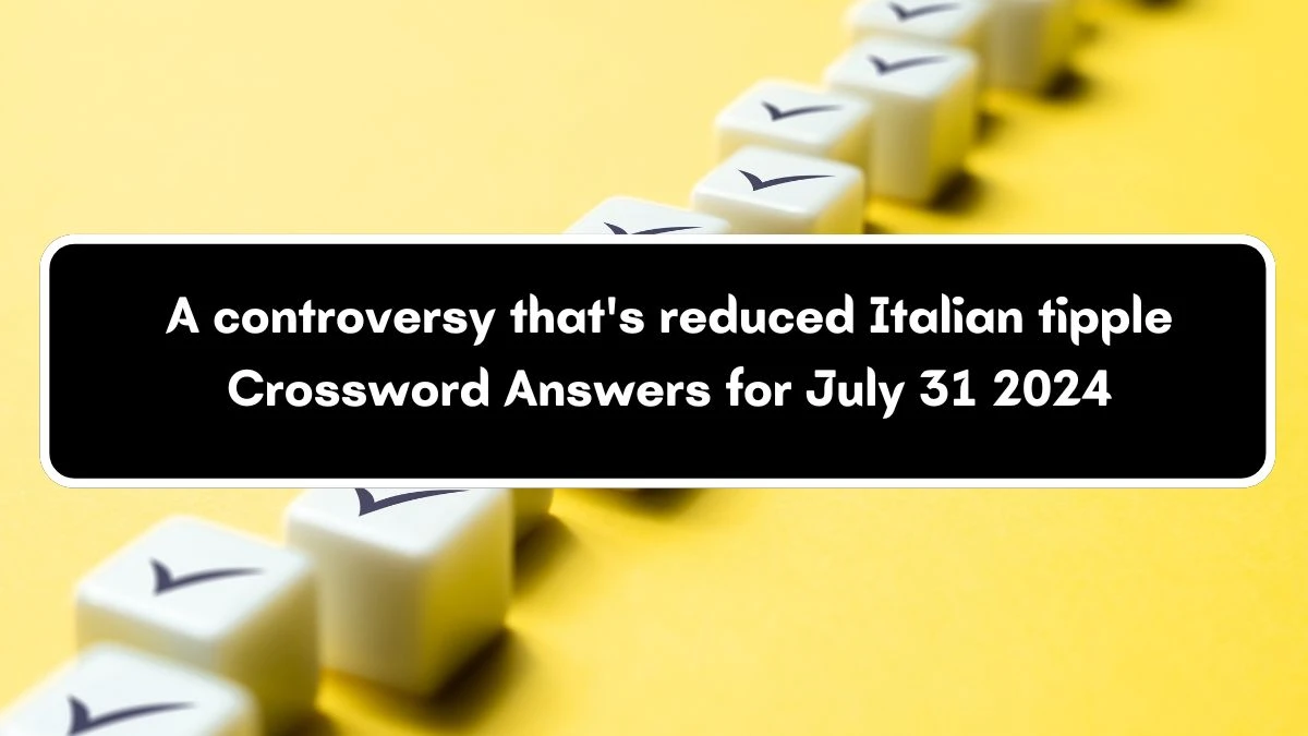 A controversy that's reduced Italian tipple Crossword Clue Puzzle Answer from July 31, 2024