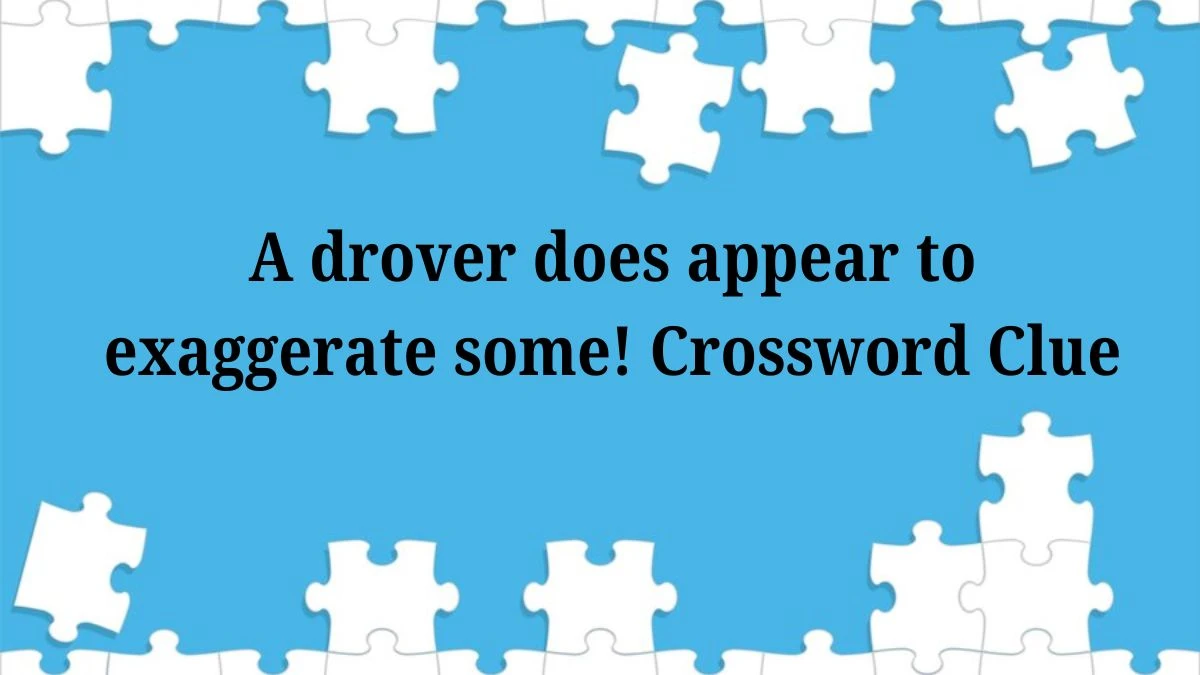 A drover does appear to exaggerate some! Crossword Clue Puzzle Answer from July 04, 2024
