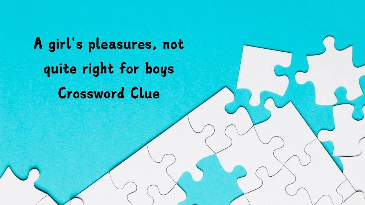 A girl's pleasures, not quite right for boys Crossword Clue Puzzle Answer from July 16, 2024