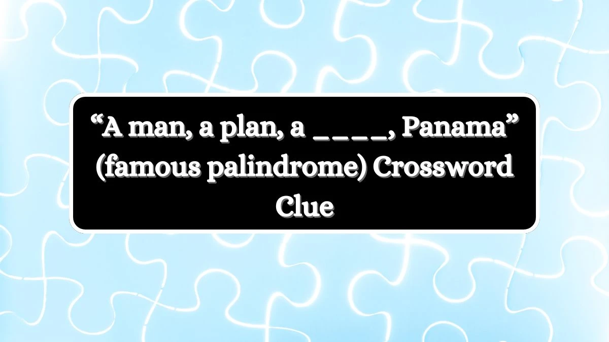 “A man, a plan, a ____, Panama” (famous palindrome) Universal Crossword Clue Puzzle Answer from July 04, 2024