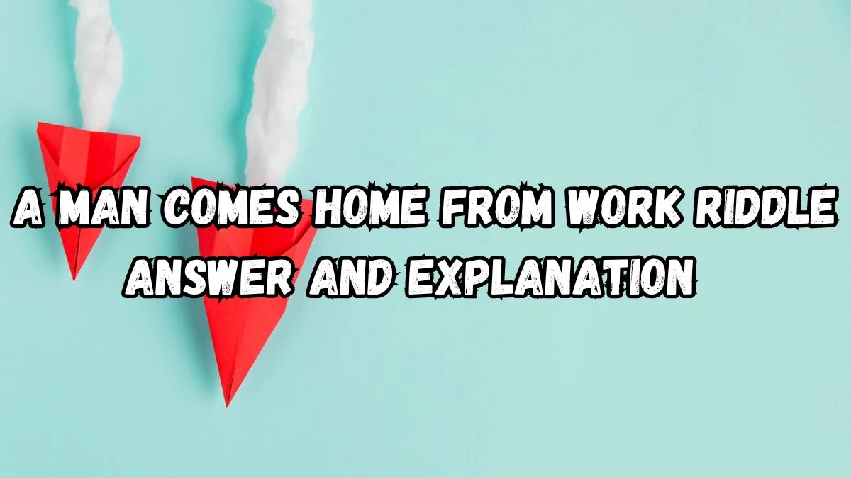 A Man Comes Home From Work Riddle Answer Revealed