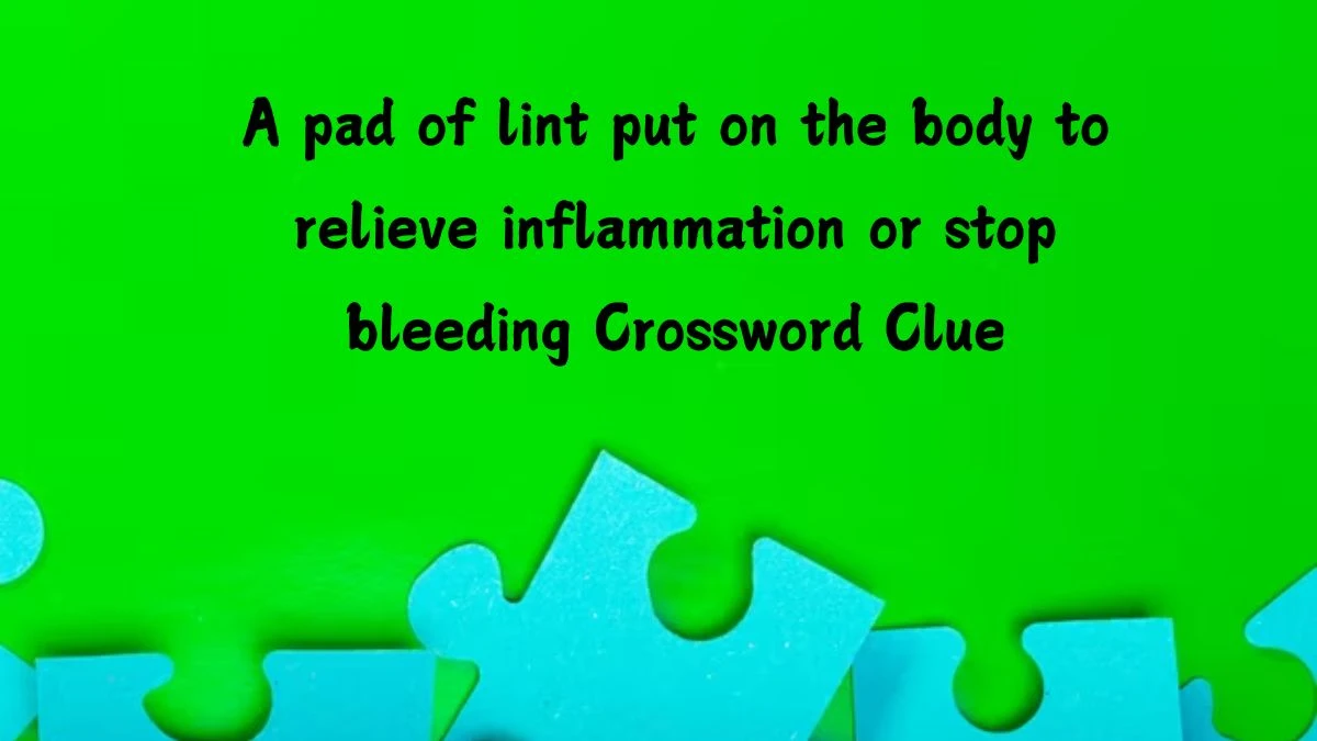 A pad of lint put on the body to relieve inflammation or stop bleeding Crossword Clue Answers on July 15, 2024