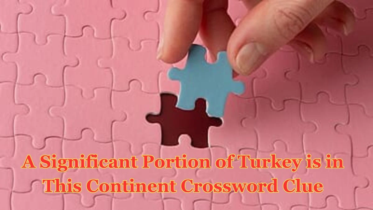 A Significant Portion of Turkey is in This Continent Daily Themed Crossword Clue Puzzle Answer from July 03, 2024