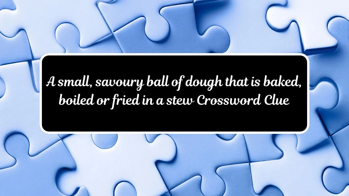 A small, savoury ball of dough that is baked, boiled or fried in a stew Crossword Clue Puzzle Answer from July 17, 2024