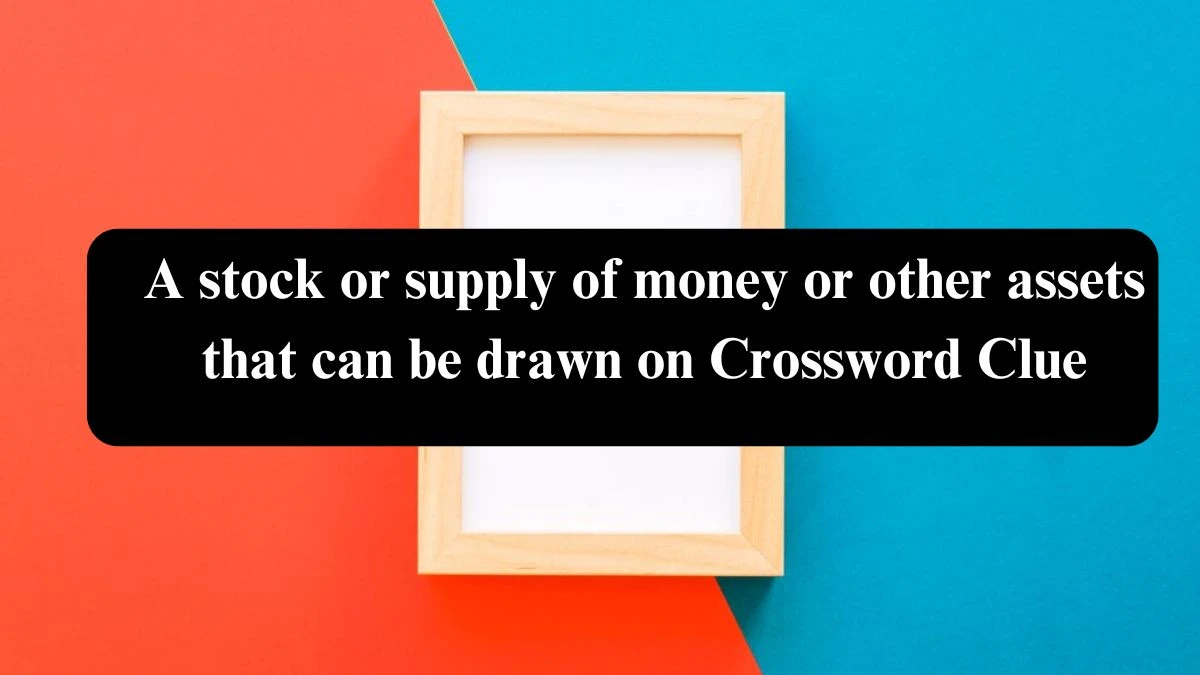 A stock or supply of money or other assets that can be drawn on Crossword Clue Puzzle Answer from July 22, 2024