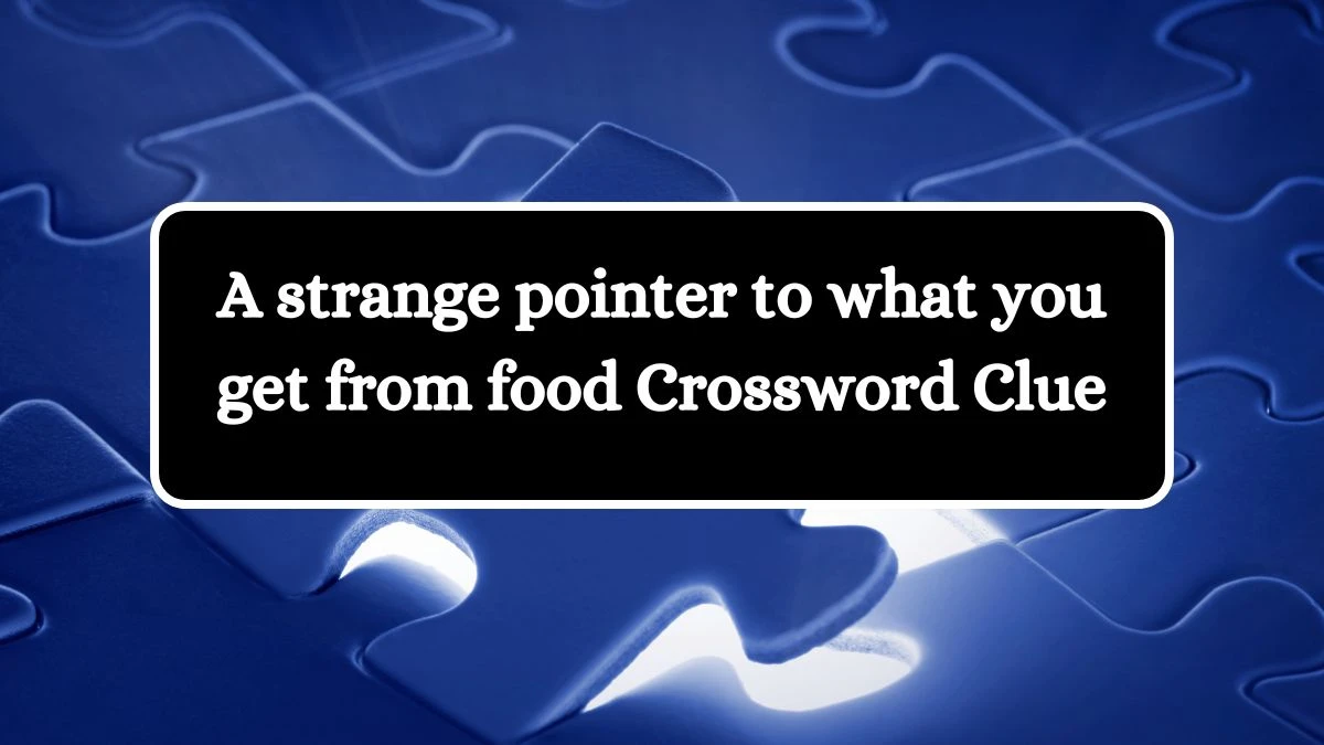 A strange pointer to what you get from food Crossword Clue Puzzle Answer from July 12, 2024