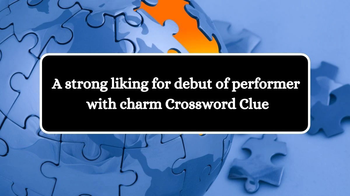 A strong liking for debut of performer with charm Crossword Clue Puzzle Answer from July 13, 2024