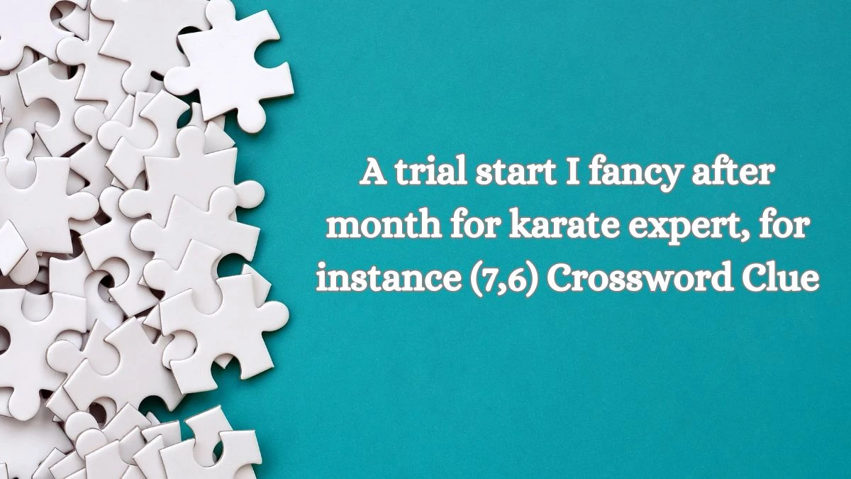 A trial start I fancy after month for karate expert, for instance (7,6) Crossword Clue Puzzle Answer from July 03, 2024