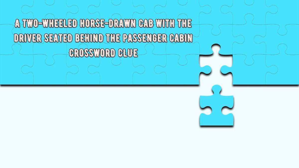 A two-wheeled horse-drawn cab with the driver seated behind the passenger cabin Crossword Clue Puzzle Answer from July 25, 2024