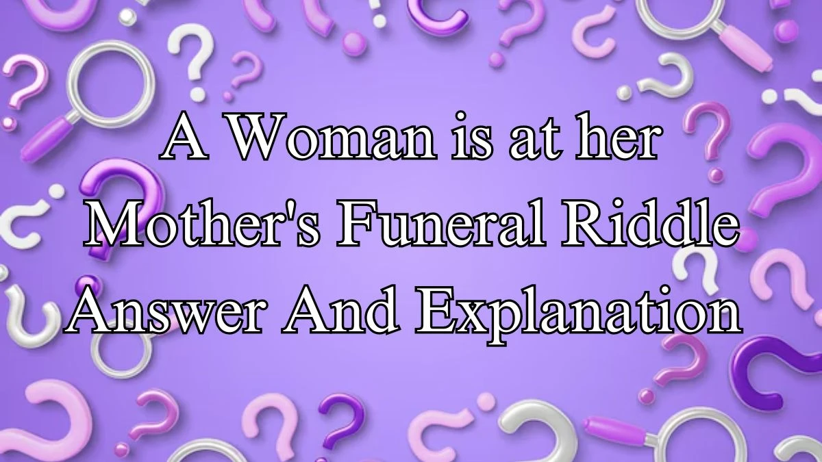 A Woman is at her Mother's Funeral Riddle Answer And Explanation