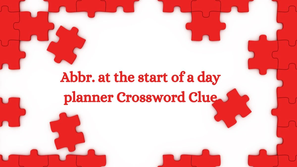 LA Times Abbr. at the start of a day planner Crossword Clue Puzzle Answer from July 03, 2024