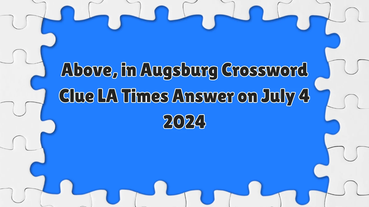 LA Times Above, in Augsburg Crossword Clue Puzzle Answer and Explanation from July 04, 2024