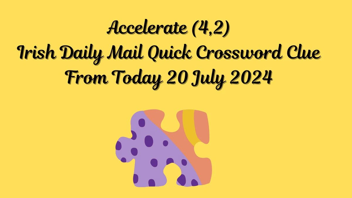 Irish Daily Mail Quick Accelerate (4,2) Crossword Clue 6 Letters Puzzle Answers from July 20, 2024