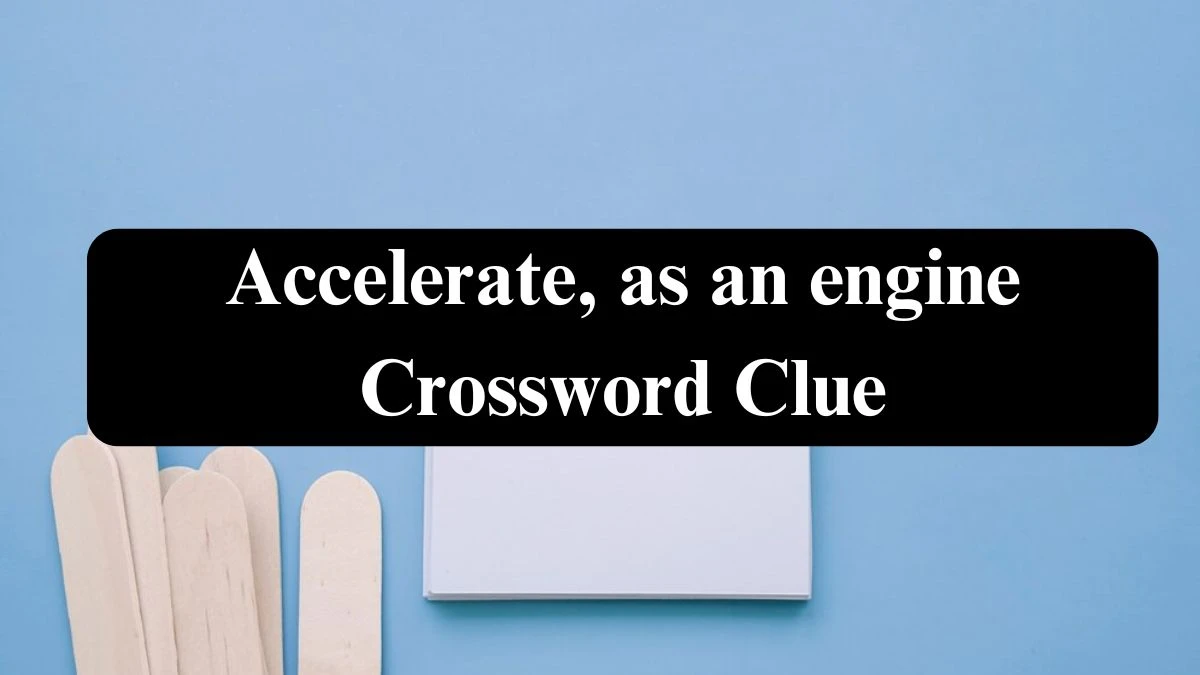 Accelerate, as an engine Daily Themed Crossword Clue Puzzle Answer from August 16, 2024