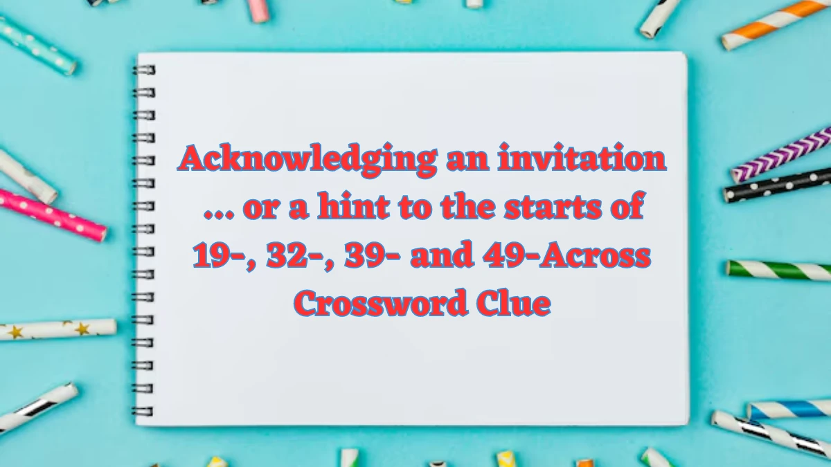 Acknowledging an invitation … or a hint to the starts of 19-, 32-, 39- and 49-Across NYT Crossword Clue Puzzle Answer on July 30, 2024