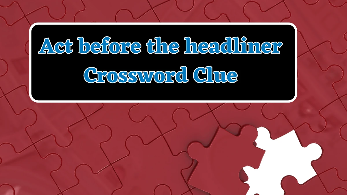 Act before the headliner Universal Crossword Clue Puzzle Answer from July 30, 2024