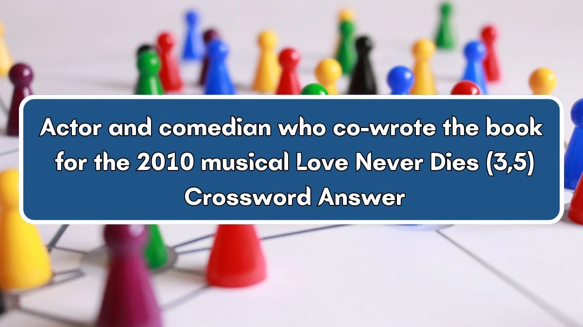 Actor and comedian who co-wrote the book for the 2010 musical Love Never Dies (3,5) Crossword Clue Puzzle Answer from July 03, 2024