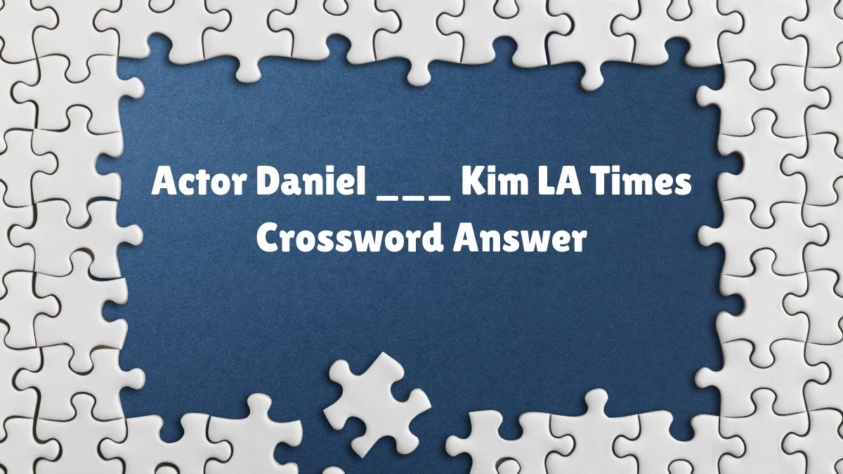 LA Times Crossword Clue Actor Daniel ___ Kim Puzzle Answer is Revealed as of July 07, 2024