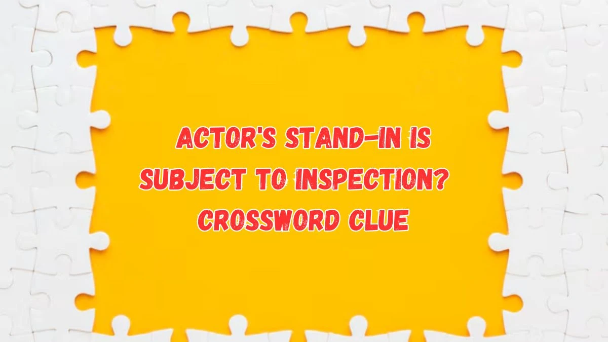 Actor's stand-in is subject to inspection? Crossword Clue Puzzle Answer from July 17, 2024