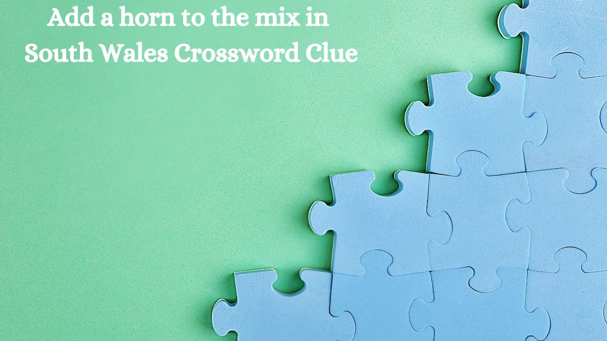 Add a horn to the mix in South Wales Crossword Clue Puzzle Answer from July 28, 2024