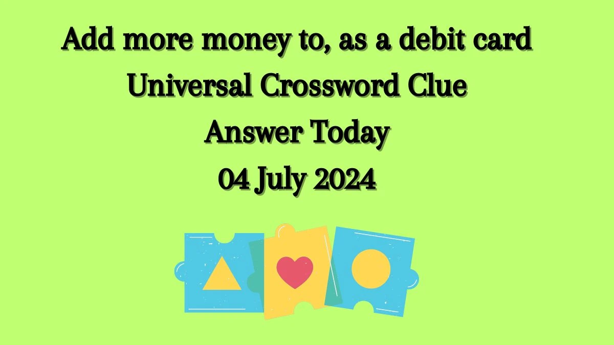 Universal Add more money to, as a debit card Crossword Clue Puzzle Answer from July 04, 2024