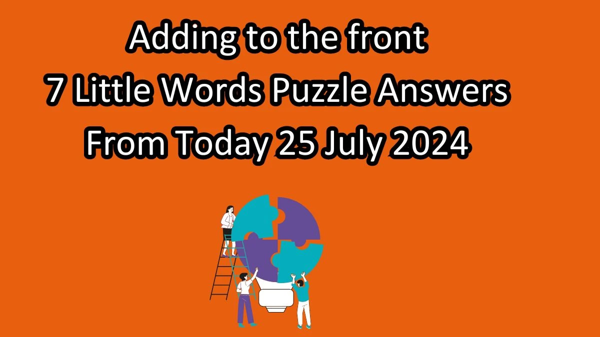 Adding to the front 7 Little Words Puzzle Answer from July 25, 2024