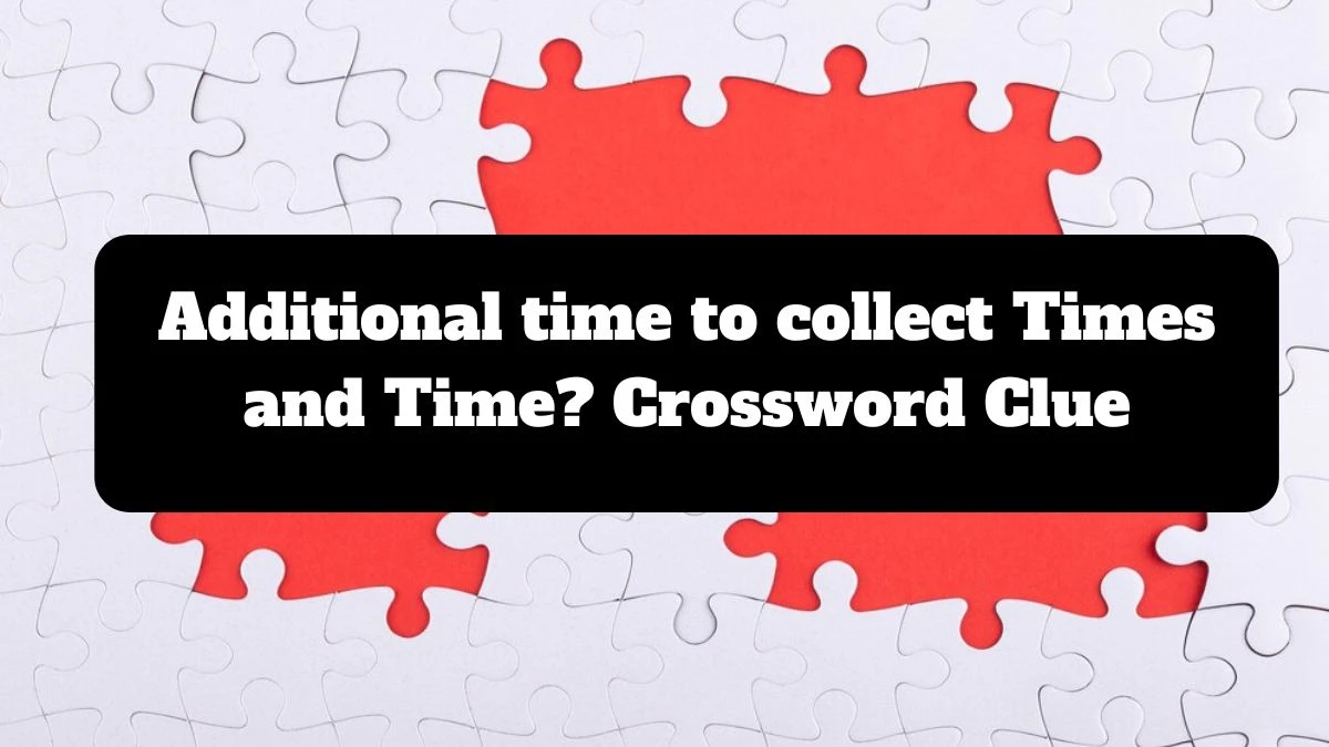 Additional time to collect Times and Time? Crossword Clue Puzzle Answer from July 16, 2024