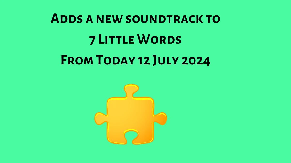 Adds a new soundtrack to 7 Little Words Puzzle Answer from July 12, 2024