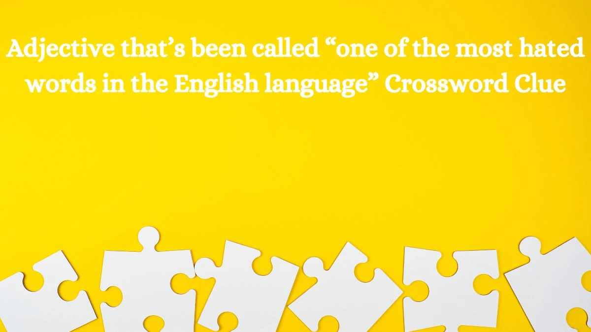 NYT Adjective that’s been called “one of the most hated words in the English language” Crossword Clue Puzzle Answer from July 25, 2024