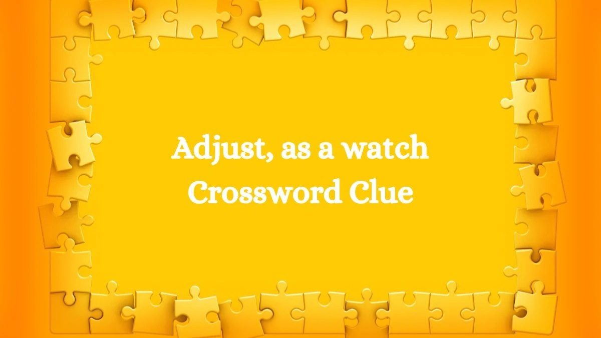 Adjust, as a watch Daily Themed Crossword Clue Answers on July 31, 2024