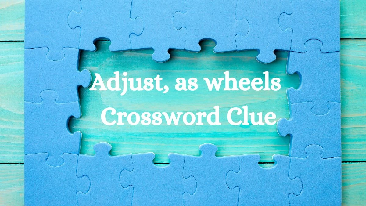 Adjust, as wheels LA Times Crossword Clue Puzzle Answer from July 17, 2024