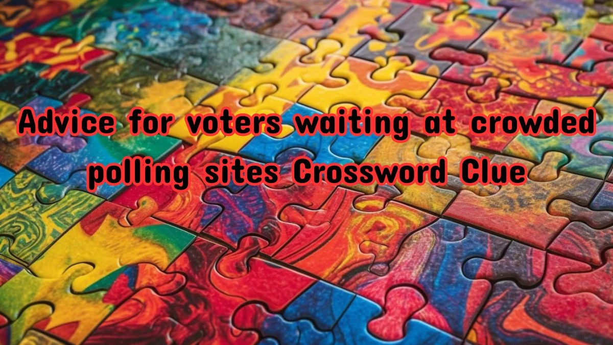 Advice for voters waiting at crowded polling sites NYT Crossword Clue Puzzle Answer from July 12, 2024