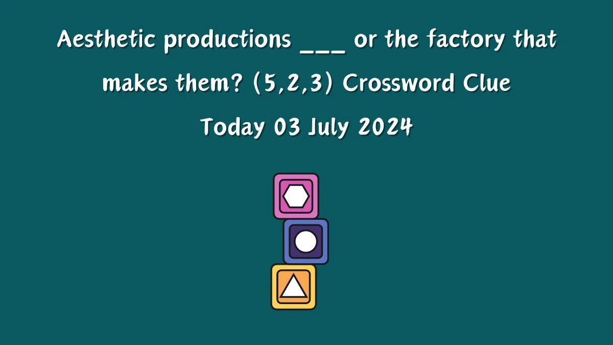 Aesthetic productions ___ or the factory that makes them? (5,2,3) Crossword Clue Puzzle Answer from July 03, 2024