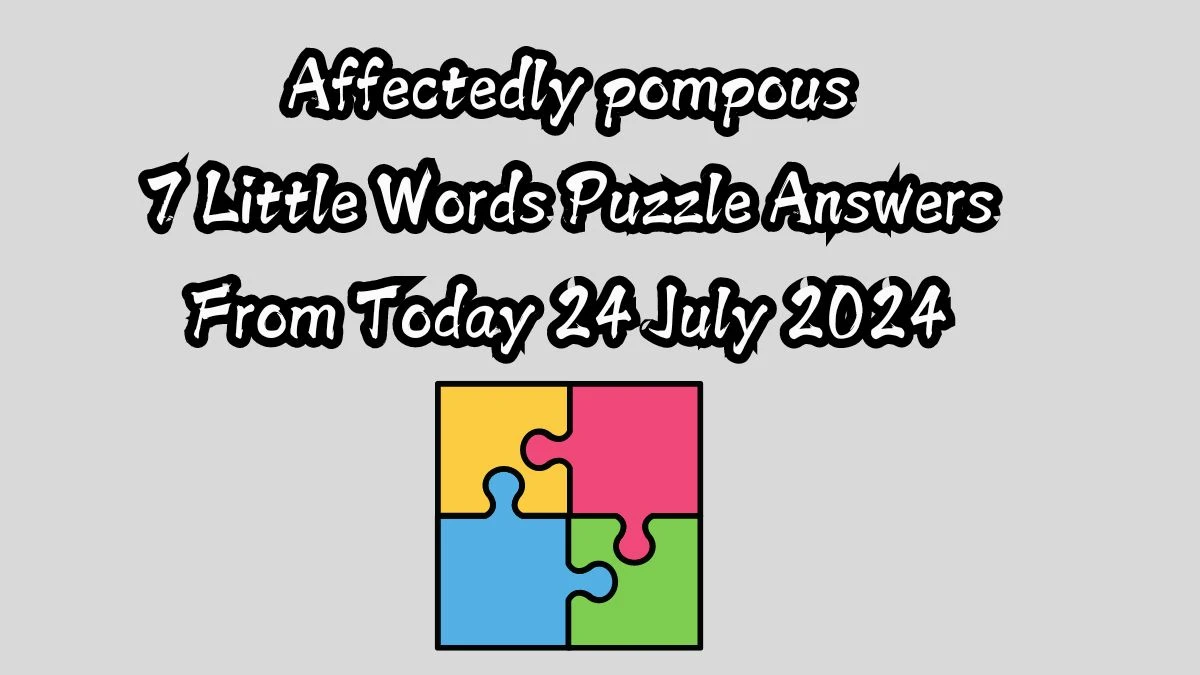 Affectedly pompous 7 Little Words Puzzle Answer from July 24, 2024