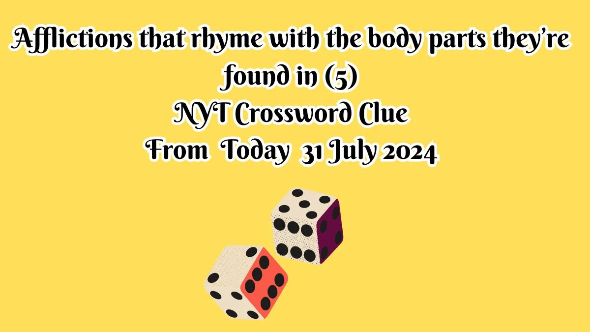 NYT Afflictions that rhyme with the body parts they’re found in (5) Crossword Clue Puzzle Answer from July 31, 2024