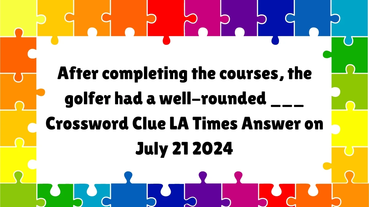 LA Times After completing the courses, the golfer had a well-rounded ___ Crossword Clue Puzzle Answer from July 21, 2024