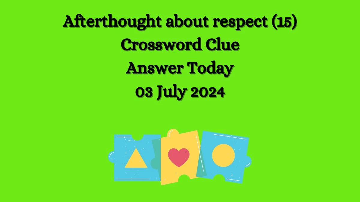 Afterthought about respect (15) Crossword Clue Answers on July 03, 2024