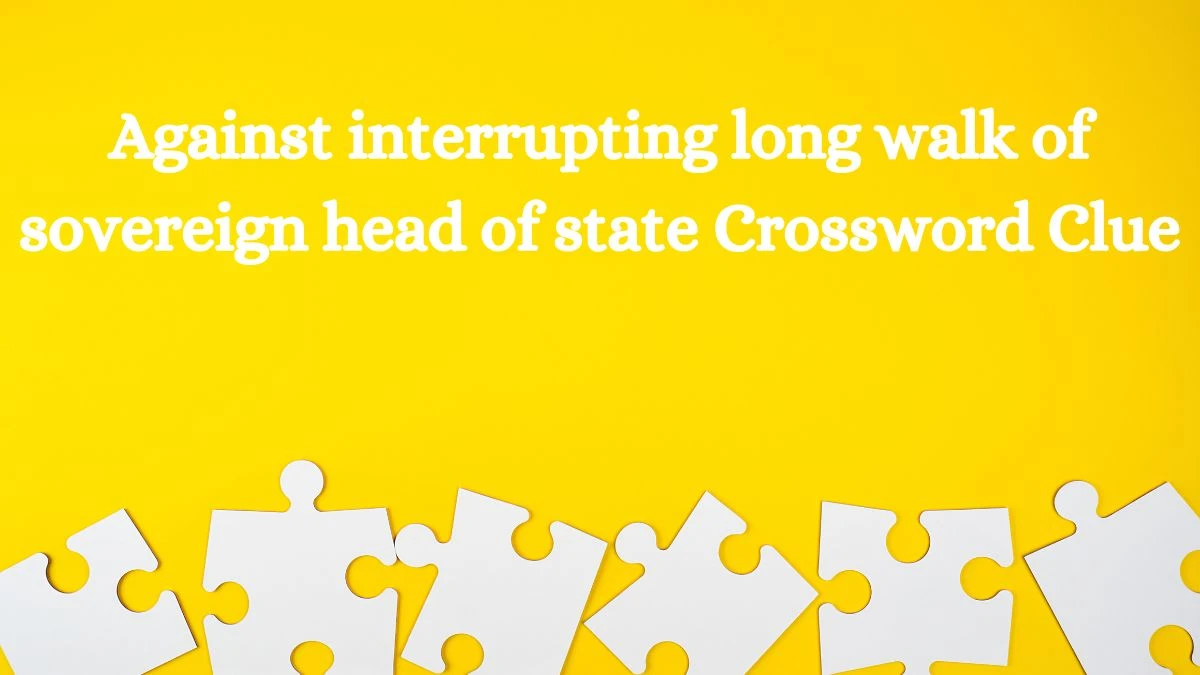 Against interrupting long walk of sovereign head of state Crossword Clue Puzzle Answer from July 14, 2024