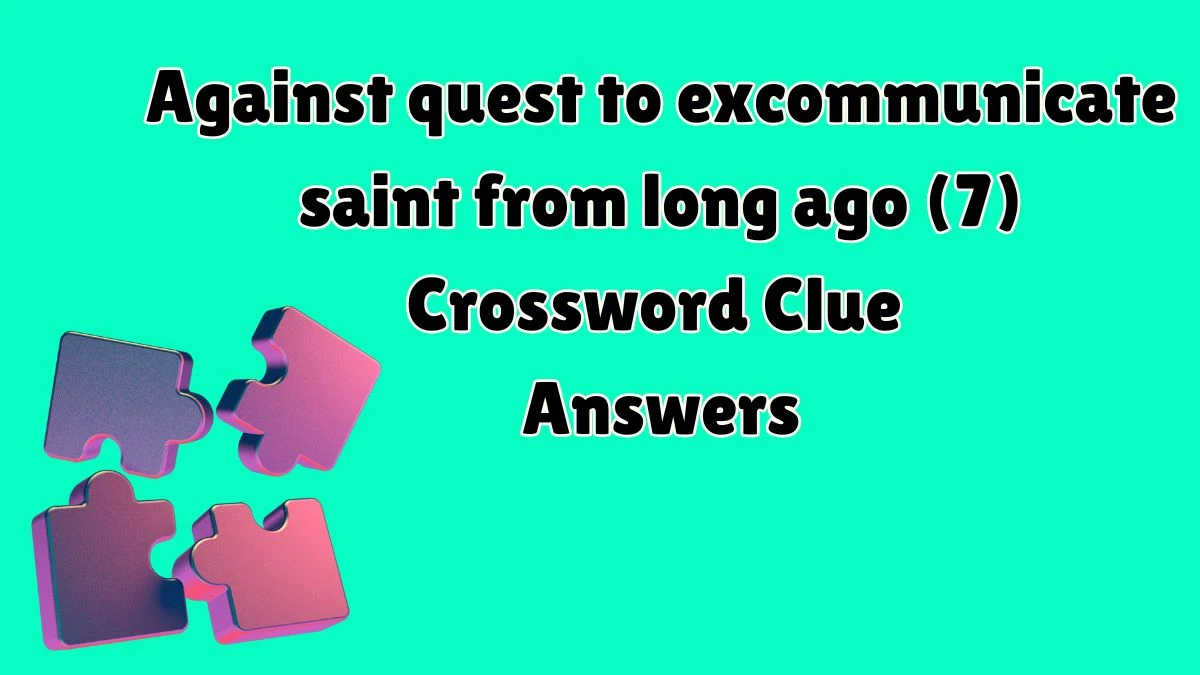 Against quest to excommunicate saint from long ago (7) Crossword Clue Puzzle Answer from July 16, 2024