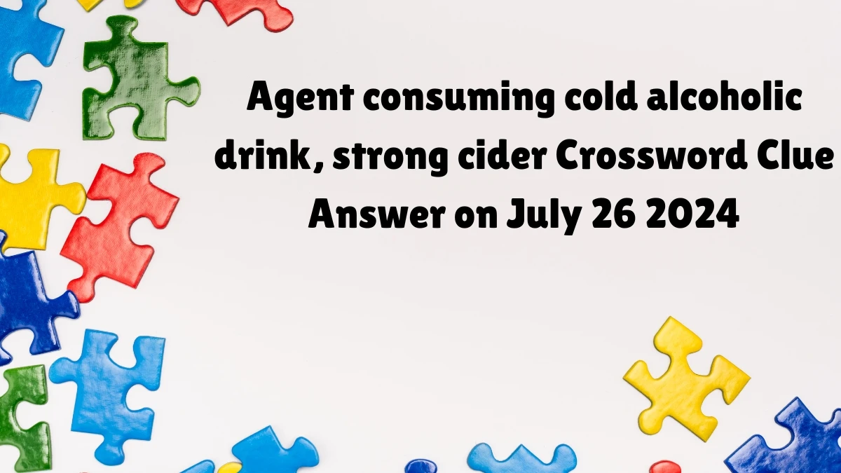 Agent consuming cold alcoholic drink, strong cider Crossword Clue Puzzle Answer from July 26, 2024