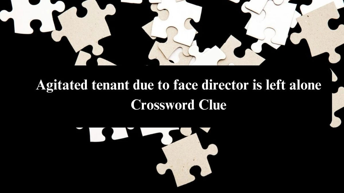 Agitated tenant due to face director is left alone Crossword Clue Puzzle Answer from July 31, 2024