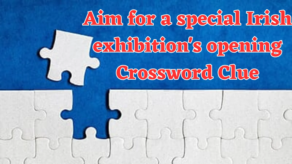 Aim for a special Irish exhibition's opening Crossword Clue Puzzle Answer from July 23, 2024