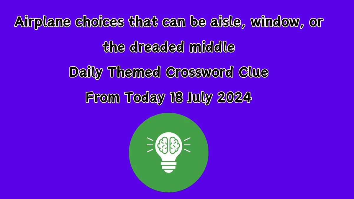 Airplane choices that can be aisle, window, or the dreaded middle Daily Themed Crossword Clue Answers on July 18, 2024