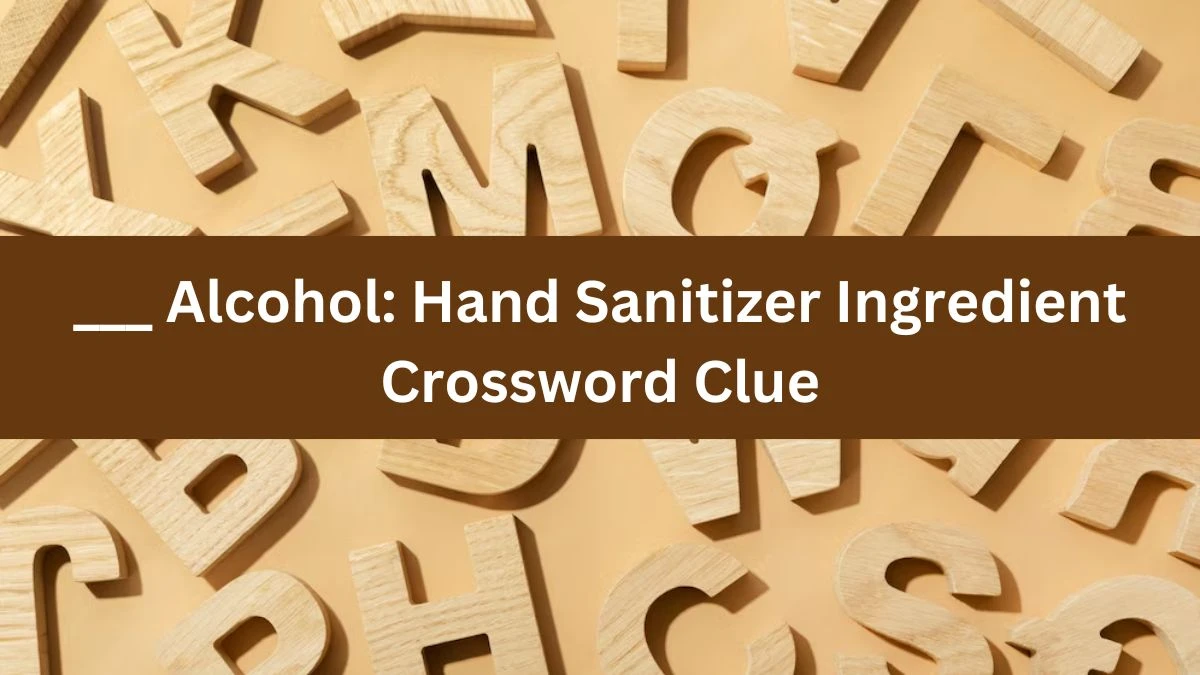 LA Times ___ Alcohol: Hand Sanitizer Ingredient Crossword Puzzle Answer from July 18, 2024