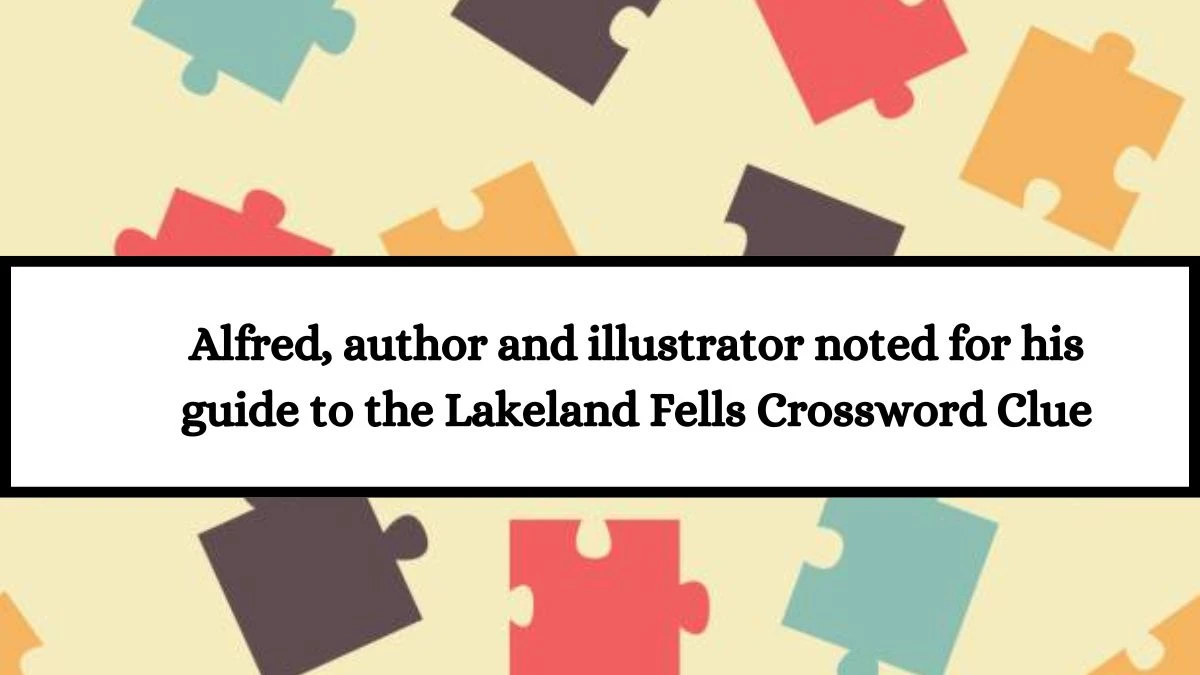 Alfred, author and illustrator noted for his guide to the Lakeland Fells Crossword Clue Puzzle Answer from July 12, 2024